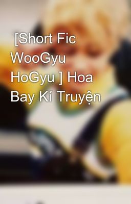  [Short Fic WooGyu HoGyu ] Hoa Bay Kí Truyện