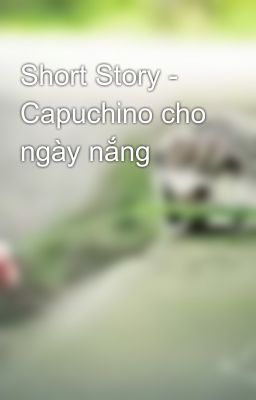 Short Story - Capuchino cho ngày nắng