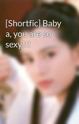 [Shortfic] Baby a, you are so sexy!!!