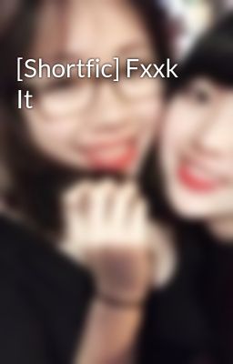 [Shortfic] Fxxk It