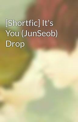 [Shortfic] It's You (JunSeob) Drop