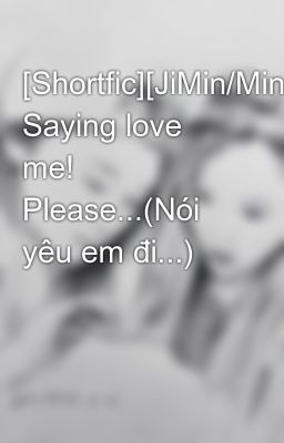 [Shortfic][JiMin/MinYeon] Saying love me! Please...(Nói yêu em đi...)
