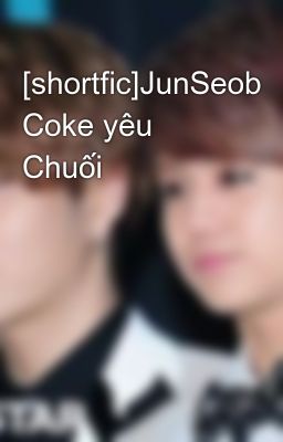 [shortfic]JunSeob Coke yêu Chuối