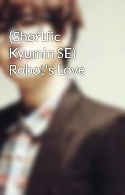 (Shortfic Kyumin SE) Robot's Love