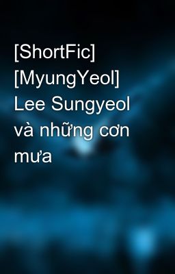 [ShortFic] [MyungYeol] Lee Sungyeol và những cơn mưa