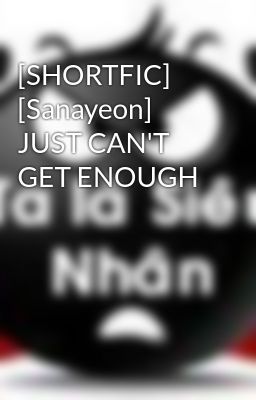 [SHORTFIC] [Sanayeon] JUST CAN'T GET ENOUGH