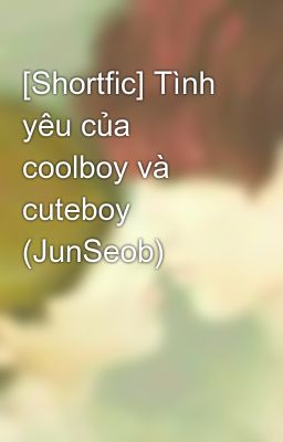 [Shortfic] Tình yêu của coolboy và cuteboy (JunSeob)