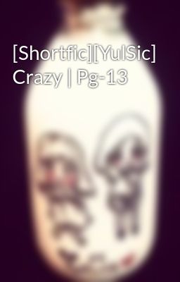 [Shortfic][YulSic] Crazy | Pg-13