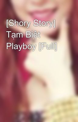 [Shory Story] Tạm Biệt Playboy [Full]