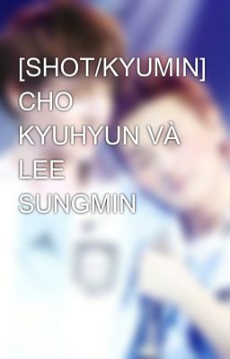 [SHOT/KYUMIN] CHO KYUHYUN VÀ LEE SUNGMIN