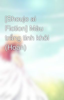 [Shoujo ai Fiction] Màu trắng tinh khôi (Hoàn)