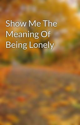 Show Me The Meaning Of Being Lonely