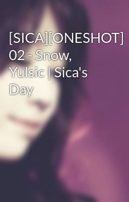[SICA][ONESHOT] 02 - Snow, Yulsic | Sica's Day