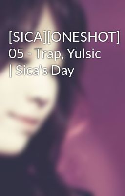 [SICA][ONESHOT] 05 - Trap, Yulsic | Sica's Day