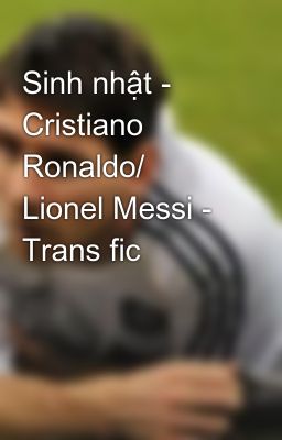 Sinh nhật - Cristiano Ronaldo/ Lionel Messi - Trans fic