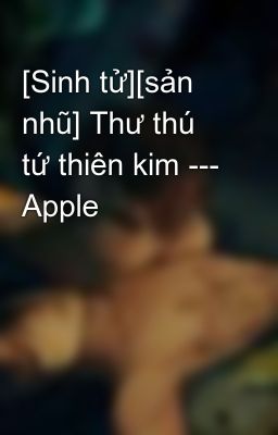 [Sinh tử][sản nhũ] Thư thú tứ thiên kim --- Apple