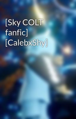 [Sky COLT fanfic] [CalebxShy]