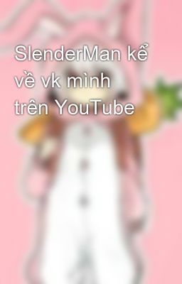 SlenderMan kể về vk mình trên YouTube