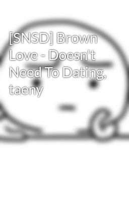 [SNSD] Brown Love - Doesn't Need To Dating, taeny