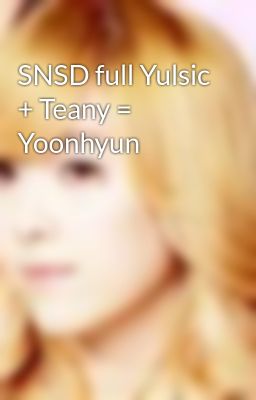 SNSD full Yulsic + Teany = Yoonhyun