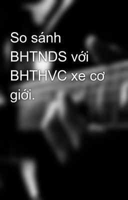 So sánh BHTNDS với BHTHVC xe cơ giới.
