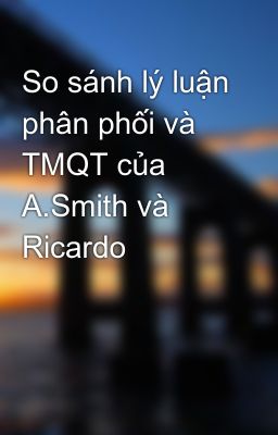 So sánh lý luận phân phối và TMQT của A.Smith và Ricardo