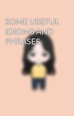 SOME USEFUL IDIOMS AND PHRASES