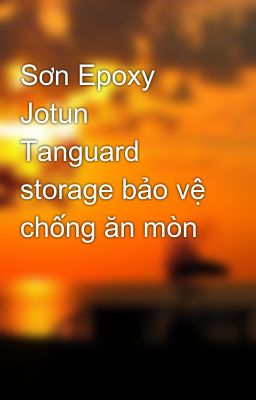 Sơn Epoxy Jotun Tanguard storage bảo vệ chống ăn mòn