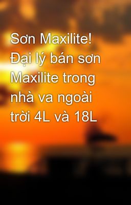 Sơn Maxilite! Đại lý bán sơn Maxilite trong nhà va ngoài trời 4L và 18L