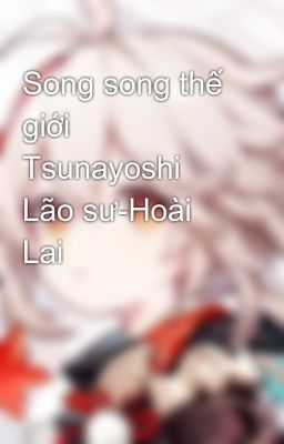 Song song thế giới  Tsunayoshi Lão sư-Hoài Lai