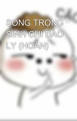SONG TRỌNG SINH CHI ĐÀO LY (HOÀN)