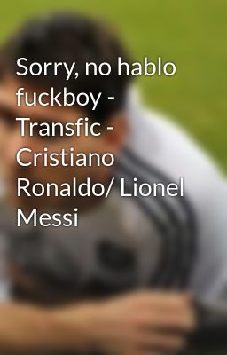 Sorry, no hablo fuckboy - Transfic - Cristiano Ronaldo/ Lionel Messi