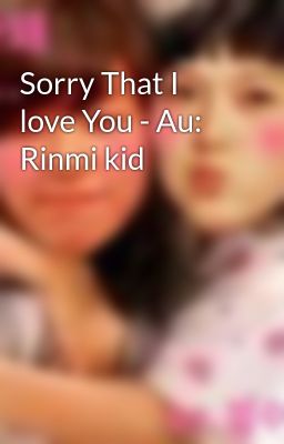Sorry That I love You - Au: Rinmi kid