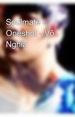 Soulmate - Oneshot - Vô Nghĩa