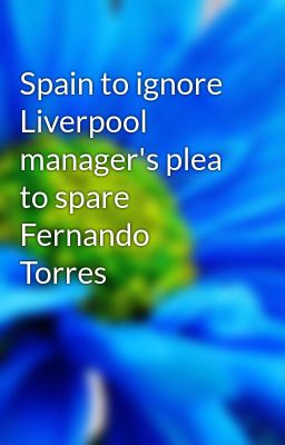 Spain to ignore Liverpool manager's plea to spare Fernando Torres