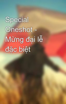 Special Oneshot - Mừng đại lễ đặc biệt