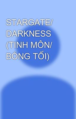 STARGATE/ DARKNESS (TINH MÔN/ BÓNG TỐI)