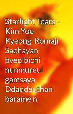 Starlight Tears - Kim Yoo Kyeong  Romaji  Saehayan byeolbichi nunmureul gamsaya Ddaddeuthan barame n