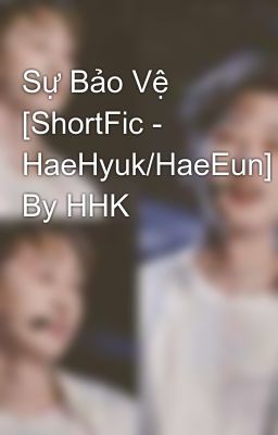 Sự Bảo Vệ [ShortFic - HaeHyuk/HaeEun] By HHK