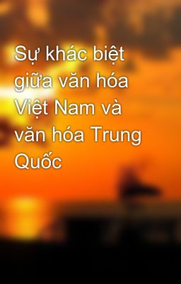 Sự khác biệt giữa văn hóa Việt Nam và văn hóa Trung Quốc
