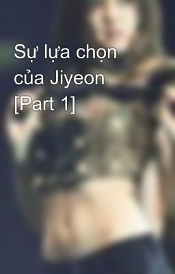 Sự lựa chọn của Jiyeon [Part 1]