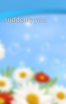 suddenly you