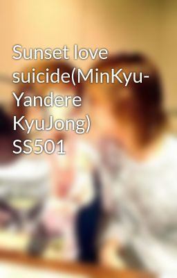 Sunset love suicide(MinKyu- Yandere KyuJong) SS501