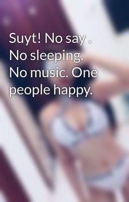 Suyt! No say . No sleeping.  No music. One people happy. 