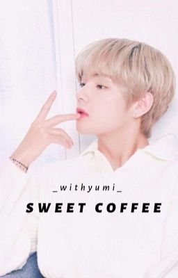 Sweet Coffee • Taehyung |Hoàn|