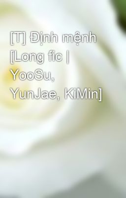 [T] Định mệnh [Long fic | YooSu, YunJae, KiMin]