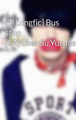[T|Longfic] Bus stop [SA|ChunSu,YunJae]