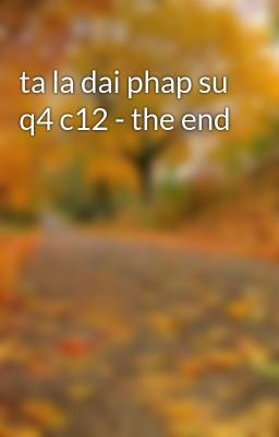 ta la dai phap su q4 c12 - the end