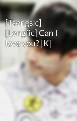 [Taengsic] [Longfic] Can I love you? |K|