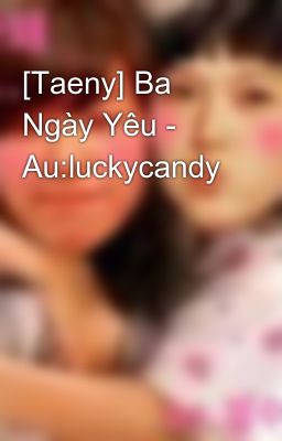[Taeny] Ba Ngày Yêu - Au:luckycandy